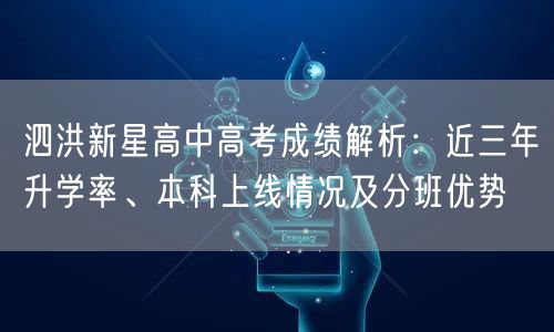泗洪新星高中高考成绩解析:近三年升学率、本科上线情况及分班优势 泗洪新星高中高考成绩解析:近三年升学率、本科上线情况及分班优势