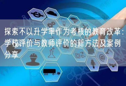 探索不以升学率作为考核的教育改革：学校评价与教师评价的新方法及案例分享