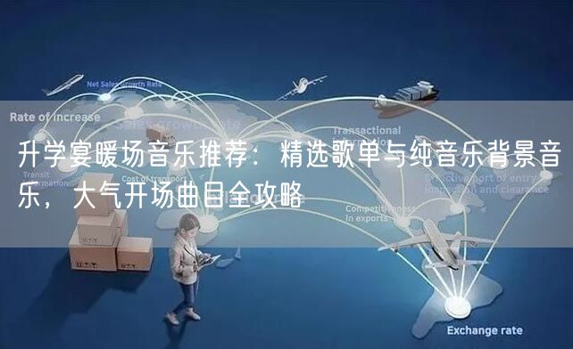 升学宴暖场音乐推荐:精选歌单与纯音乐背景音乐,大气开场曲目全攻略 升学宴暖场音乐推荐:精选歌单与纯音乐背景音乐,大气开场曲目全攻略