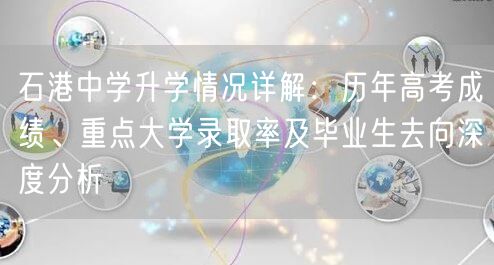石港中学升学情况详解:历年高考成绩、重点大学录取率及毕业生去向深度分析 石港中学升学情况详解:历年高考成绩、重点大学录取率及毕业生去向深度分析