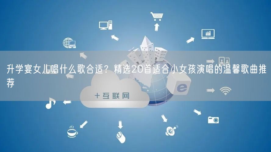 升学宴女儿唱什么歌合适?精选20首适合小女孩演唱的温馨歌曲推荐 升学宴女儿唱什么歌合适?精选20首适合小女孩演唱的温馨歌曲推荐