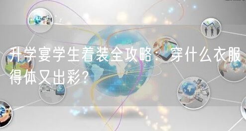 升学宴学生着装全攻略:穿什么衣服得体又出彩? 升学宴学生着装全攻略:穿什么衣服得体又出彩?