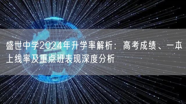盛世中学2024年升学率解析:高考成绩、一本上线率及重点班表现深度分析 盛世中学2024年升学率解析:高考成绩、一本上线率及重点班表现深度分析