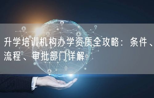 升学培训机构办学资质全攻略：条件、流程、审批部门详解