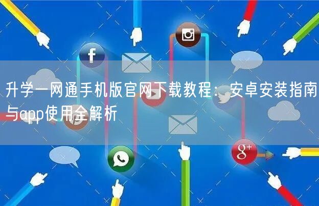 升学一网通手机版官网下载教程：安卓安装指南与app使用全解析