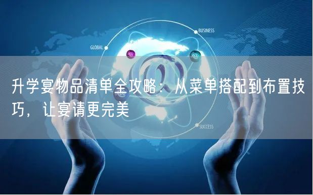 升学宴物品清单全攻略:从菜单搭配到布置技巧,让宴请更完美 升学宴物品清单全攻略:从菜单搭配到布置技巧,让宴请更完美