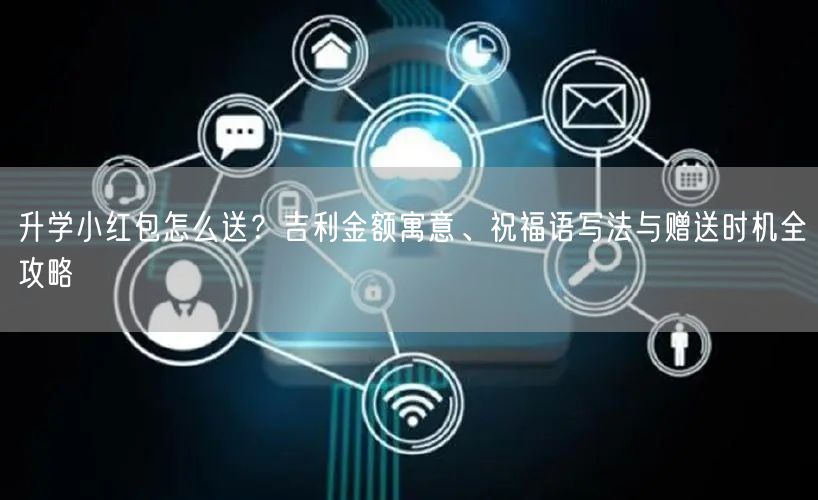 升学小红包怎么送?吉利金额寓意、祝福语写法与赠送时机全攻略 升学小红包怎么送?吉利金额寓意、祝福语写法与赠送时机全攻略