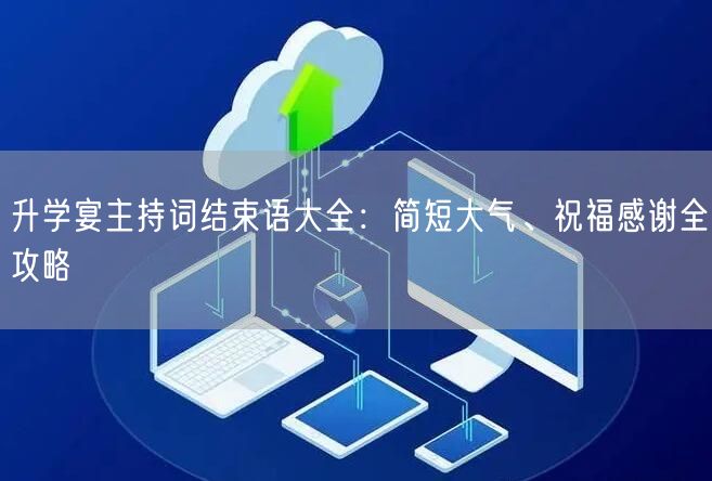 升学宴主持词结束语大全：简短大气、祝福感谢全攻略