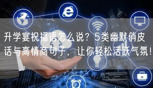 升学宴祝福语怎么说?5类幽默俏皮话与高情商句子,让你轻松活跃气氛! 升学宴祝福语怎么说?5类幽默俏皮话与高情商句子,让你轻松活跃气氛!