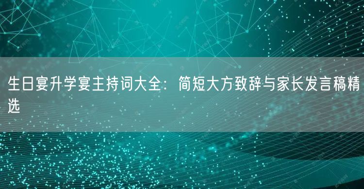 生日宴升学宴主持词大全:简短大方致辞与家长发言稿精选 生日宴升学宴主持词大全:简短大方致辞与家长发言稿精选
