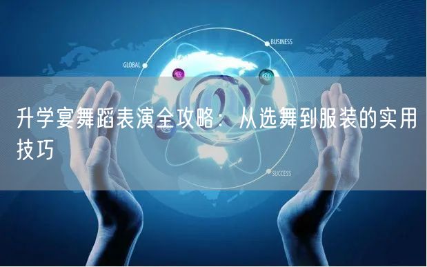 升学宴舞蹈表演全攻略:从选舞到服装的实用技巧 升学宴舞蹈表演全攻略:从选舞到服装的实用技巧