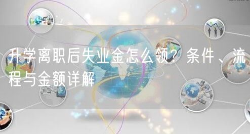 升学离职后失业金怎么领？条件、流程与金额详解