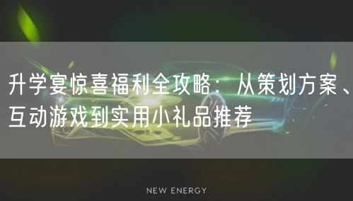 升学宴惊喜福利全攻略：从策划方案、互动游戏到实用小礼品推荐