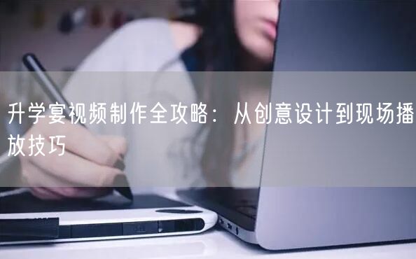升学宴视频制作全攻略：从创意设计到现场播放技巧