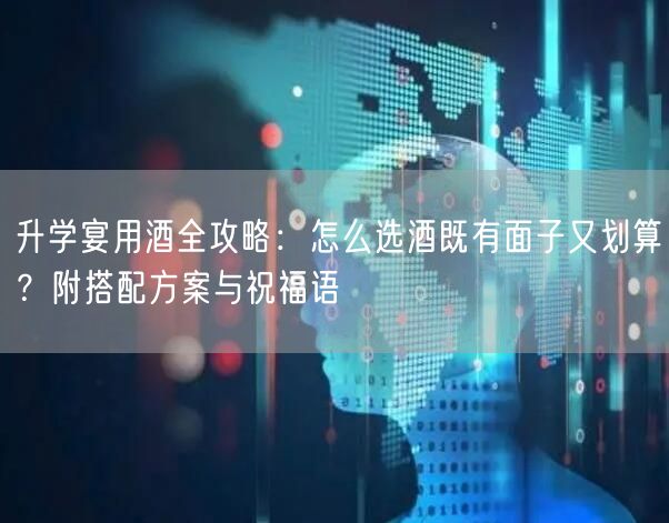 升学宴用酒全攻略:怎么选酒既有面子又划算?附搭配方案与祝福语 升学宴用酒全攻略:怎么选酒既有面子又划算?附搭配方案与祝福语