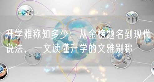 升学雅称知多少:从金榜题名到现代说法,一文读懂升学的文雅别称 升学雅称知多少:从金榜题名到现代说法,一文读懂升学的文雅别称