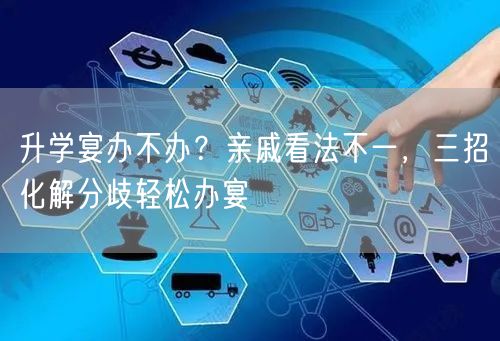 升学宴办不办?亲戚看法不一,三招化解分歧轻松办宴 升学宴办不办?亲戚看法不一,三招化解分歧轻松办宴