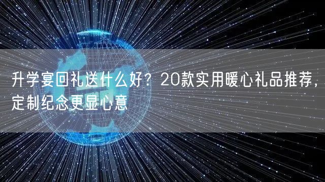 升学宴回礼送什么好?20款实用暖心礼品推荐,定制纪念更显心意 升学宴回礼送什么好?20款实用暖心礼品推荐,定制纪念更显心意