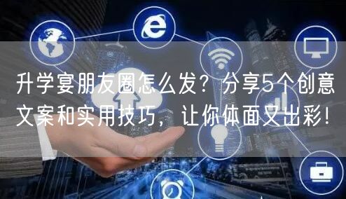升学宴朋友圈怎么发?分享5个创意文案和实用技巧,让你体面又出彩! 升学宴朋友圈怎么发?分享5个创意文案和实用技巧,让你体面又出彩!