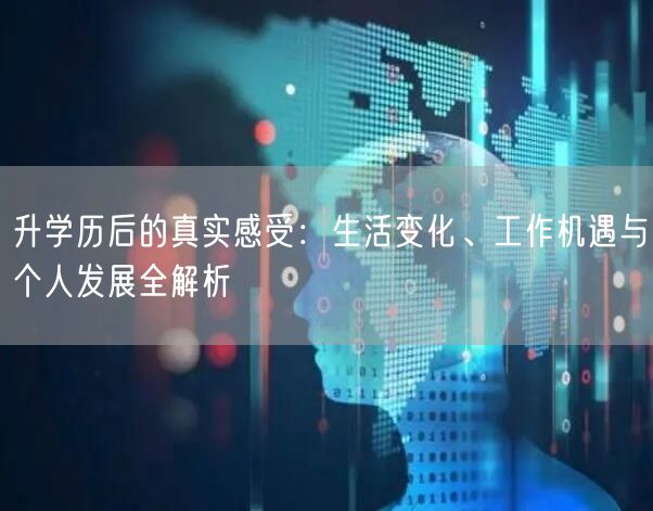 升学历后的真实感受:生活变化、工作机遇与个人发展全解析 升学历后的真实感受:生活变化、工作机遇与个人发展全解析