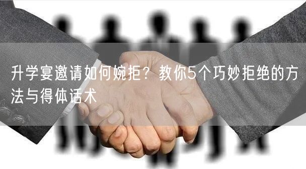升学宴邀请如何婉拒?教你5个巧妙拒绝的方法与得体话术 升学宴邀请如何婉拒?教你5个巧妙拒绝的方法与得体话术