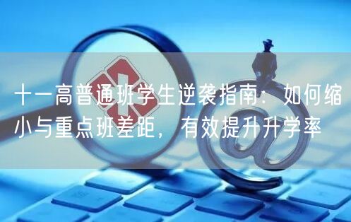 十一高普通班学生逆袭指南：如何缩小与重点班差距，有效提升升学率