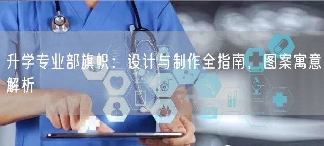 升学专业部旗帜:设计与制作全指南,图案寓意解析 升学专业部旗帜:设计与制作全指南,图案寓意解析