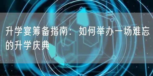 升学宴筹备指南:如何举办一场难忘的升学庆典 升学宴筹备指南:如何举办一场难忘的升学庆典