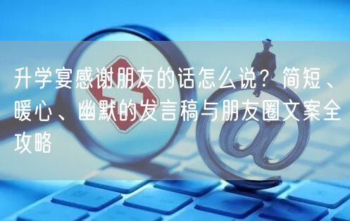 升学宴感谢朋友的话怎么说?简短、暖心、幽默的发言稿与朋友圈文案全攻略 升学宴感谢朋友的话怎么说?简短、暖心、幽默的发言稿与朋友圈文案全攻略