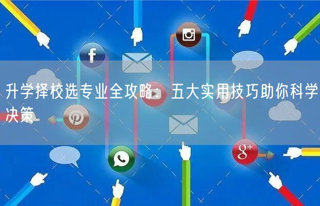 升学择校选专业全攻略:五大实用技巧助你科学决策 升学择校选专业全攻略:五大实用技巧助你科学决策