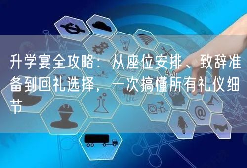 升学宴全攻略:从座位安排、致辞准备到回礼选择,一次搞懂所有礼仪细节 升学宴全攻略:从座位安排、致辞准备到回礼选择,一次搞懂所有礼仪细节