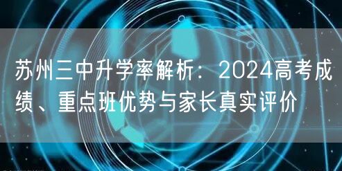 苏州三中升学率解析:2024高考成绩、重点班优势与家长真实评价 苏州三中升学率解析:2024高考成绩、重点班优势与家长真实评价