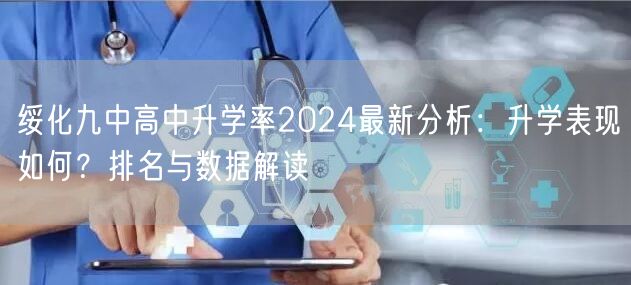 绥化九中高中升学率2024最新分析:升学表现如何?排名与数据解读 绥化九中高中升学率2024最新分析:升学表现如何?排名与数据解读