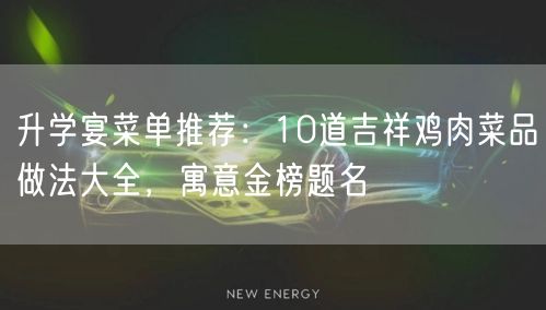 升学宴菜单推荐：10道吉祥鸡肉菜品做法大全，寓意金榜题名