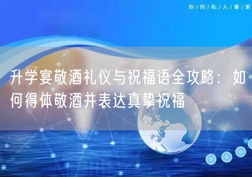 升学宴敬酒礼仪与祝福语全攻略:如何得体敬酒并表达真挚祝福 升学宴敬酒礼仪与祝福语全攻略:如何得体敬酒并表达真挚祝福