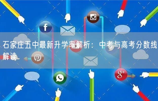 石家庄五中最新升学率解析:中考与高考分数线解读 石家庄五中最新升学率解析:中考与高考分数线解读