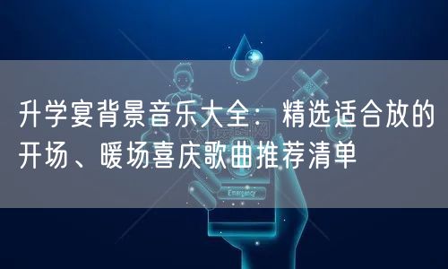 升学宴背景音乐大全:精选适合放的开场、暖场喜庆歌曲推荐清单 升学宴背景音乐大全:精选适合放的开场、暖场喜庆歌曲推荐清单