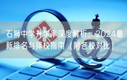 石狮中学升学率深度解析：2024最新排名与择校指南（附各校对比）