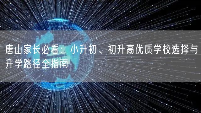 唐山家长必看:小升初、初升高优质学校选择与升学路径全指南 唐山家长必看:小升初、初升高优质学校选择与升学路径全指南