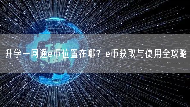 升学一网通e币位置在哪?e币获取与使用全攻略 升学一网通e币位置在哪?e币获取与使用全攻略