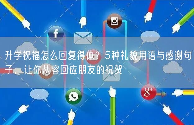 升学祝福怎么回复得体?5种礼貌用语与感谢句子,让你从容回应朋友的祝贺 升学祝福怎么回复得体?5种礼貌用语与感谢句子,让你从容回应朋友的祝贺