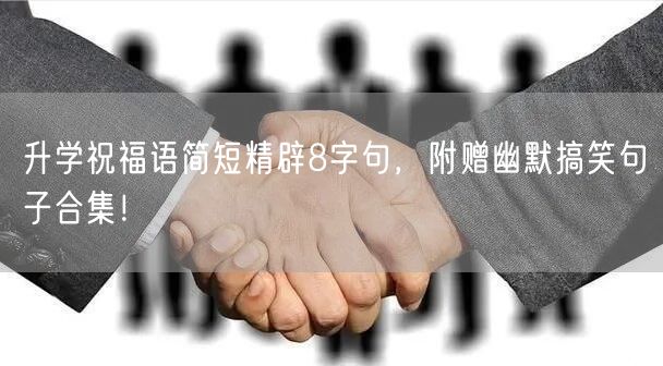 升学祝福语简短精辟8字句,附赠幽默搞笑句子合集! 升学祝福语简短精辟8字句,附赠幽默搞笑句子合集!