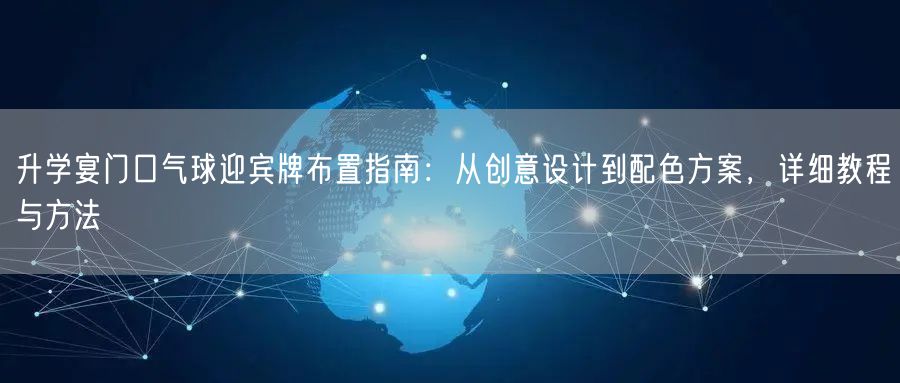 升学宴门口气球迎宾牌布置指南：从创意设计到配色方案，详细教程与方法