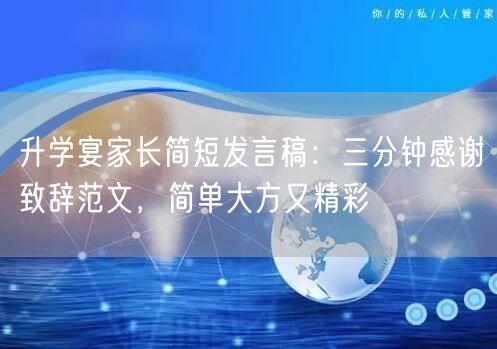 升学宴家长简短发言稿:三分钟感谢致辞范文,简单大方又精彩 升学宴家长简短发言稿:三分钟感谢致辞范文,简单大方又精彩