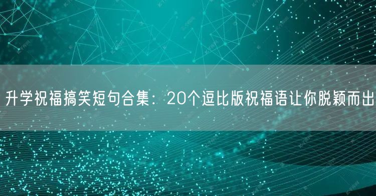 升学祝福搞笑短句合集：20个逗比版祝福语让你脱颖而出