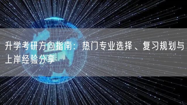 升学考研方向指南:热门专业选择、复习规划与上岸经验分享 升学考研方向指南:热门专业选择、复习规划与上岸经验分享
