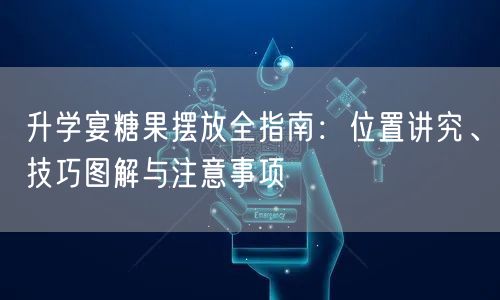 升学宴糖果摆放全指南:位置讲究、技巧图解与注意事项 升学宴糖果摆放全指南:位置讲究、技巧图解与注意事项