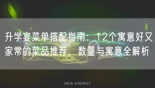 升学宴菜单搭配指南：12个寓意好又家常的菜品推荐，数量与寓意全解析