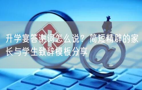 升学宴答谢词怎么说?简短精辟的家长与学生致辞模板分享 升学宴答谢词怎么说?简短精辟的家长与学生致辞模板分享