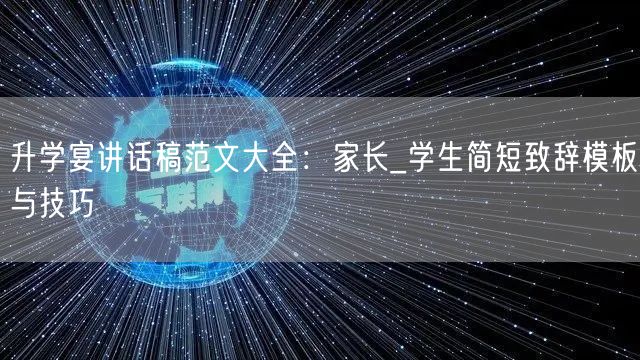 升学宴讲话稿范文大全：家长_学生简短致辞模板与技巧